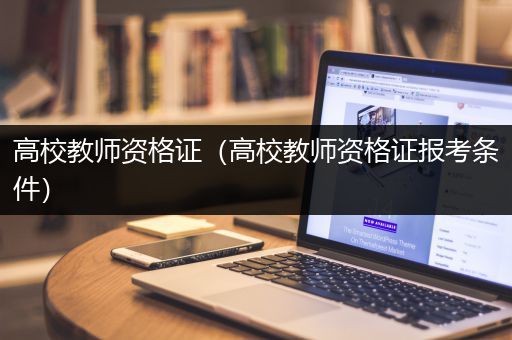 高校教师资格证（高校教师资格证报考条件）